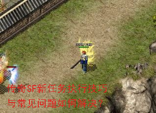 传奇SF新任务执行技巧与常见问题如何解决? 传奇SF新任务执行技巧与常见问题如何解决?
