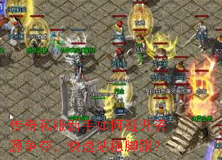 传奇私服新手如何避开资源争夺,快速站稳脚跟? 传奇私服新手如何避开资源争夺,快速站稳脚跟?