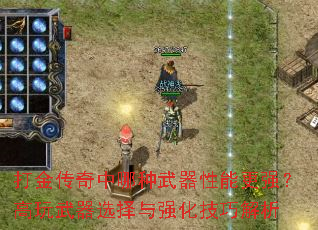 打金传奇中哪种武器性能更强?高玩武器选择与强化技巧解析 打金传奇中哪种武器性能更强?高玩武器选择与强化技巧解析