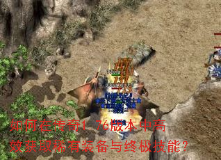 如何在传奇1.76版本中高效获取稀有装备与终极技能? 如何在传奇1.76版本中高效获取稀有装备与终极技能?