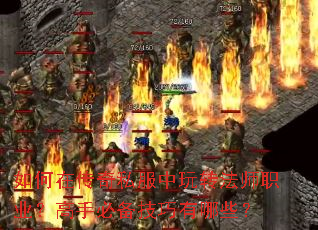 如何在传奇私服中玩转法师职业?高手必备技巧有哪些? 如何在传奇私服中玩转法师职业?高手必备技巧有哪些?