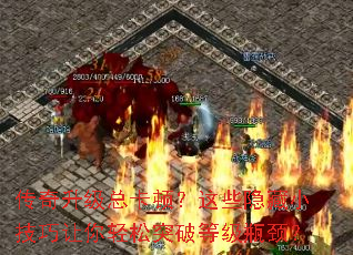 传奇升级总卡顿?这些隐藏小技巧让你轻松突破等级瓶颈? 传奇升级总卡顿?这些隐藏小技巧让你轻松突破等级瓶颈?