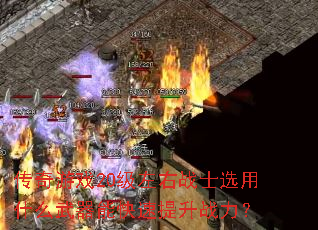 传奇游戏20级左右战士选用什么武器能快速提升战力? 传奇游戏20级左右战士选用什么武器能快速提升战力?