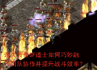 迷失传奇SF道士如何巧妙融入团队协作并提升战斗效率? 迷失传奇SF道士如何巧妙融入团队协作并提升战斗效率?