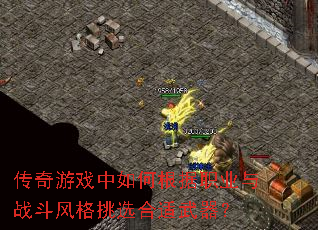 传奇游戏中如何根据职业与战斗风格挑选合适武器? 传奇游戏中如何根据职业与战斗风格挑选合适武器?