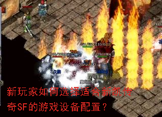 新玩家如何选择适合新凯传奇SF的游戏设备配置? 新玩家如何选择适合新凯传奇SF的游戏设备配置?