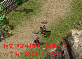 传奇游戏中哪些地图能为玩家提供高效装备获取途径? 传奇游戏中哪些地图能为玩家提供高效装备获取途径?