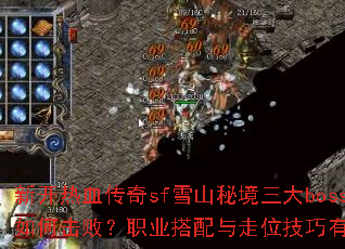 新开热血传奇sf雪山秘境三大boss如何击败?职业搭配与走位技巧有哪些? 新开热血传奇sf雪山秘境三大boss如何击败?职业搭配与走位技巧有哪些?