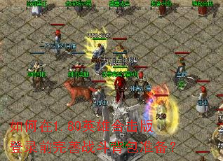 如何在1.80英雄合击版登录前完善战斗背包准备? 如何在1.80英雄合击版登录前完善战斗背包准备?