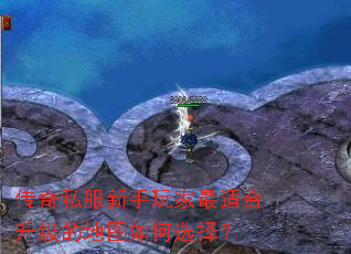 传奇私服新手玩家最适合升级的地图如何选择? 传奇私服新手玩家最适合升级的地图如何选择?