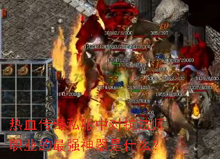 热血传奇私服中对抗法师职业的最强神器是什么? 热血传奇私服中对抗法师职业的最强神器是什么?
