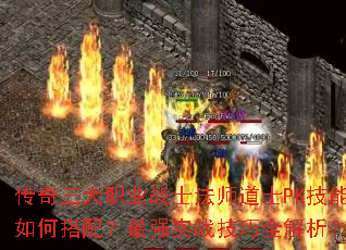 传奇三大职业战士法师道士PK技能如何搭配?最强实战技巧全解析? 传奇三大职业战士法师道士PK技能如何搭配?最强实战技巧全解析?
