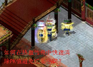 如何在热血传奇中快速消除PK值避免红名惩罚? 如何在热血传奇中快速消除PK值避免红名惩罚?