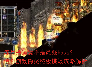 赤月恶魔竟不是最强boss?传奇游戏隐藏终极挑战攻略解析 赤月恶魔竟不是最强boss?传奇游戏隐藏终极挑战攻略解析