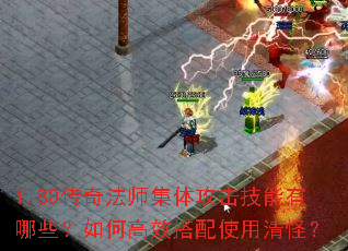 1.80传奇法师集体攻击技能有哪些?如何高效搭配使用清怪? 1.80传奇法师集体攻击技能有哪些?如何高效搭配使用清怪?