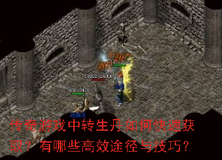 传奇游戏中转生丹如何快速获取?有哪些高效途径与技巧? 传奇游戏中转生丹如何快速获取?有哪些高效途径与技巧?