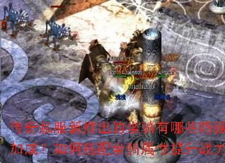 传奇私服新推出的坐骑有哪些隐藏属性加成?如何搭配坐骑属性提升战力? 传奇私服新推出的坐骑有哪些隐藏属性加成?如何搭配坐骑属性提升战力?