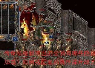 传奇私服新推出的坐骑有哪些隐藏属性加成?如何搭配坐骑属性提升战力? 传奇私服新推出的坐骑有哪些隐藏属性加成?如何搭配坐骑属性提升战力?