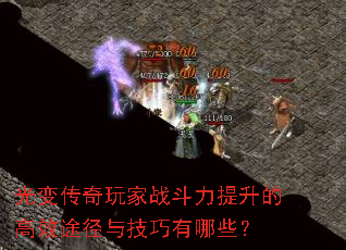 光变传奇玩家战斗力提升的高效途径与技巧有哪些? 光变传奇玩家战斗力提升的高效途径与技巧有哪些?