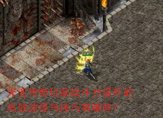 光变传奇玩家战斗力提升的高效途径与技巧有哪些? 光变传奇玩家战斗力提升的高效途径与技巧有哪些?