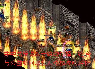 井中岳传说战士路线抉择:统治与公益如何取舍?终极攻略解析 井中岳传说战士路线抉择:统治与公益如何取舍?终极攻略解析