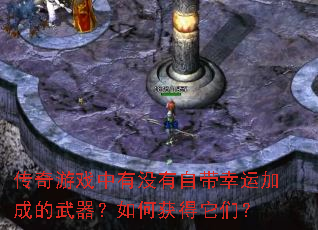 传奇游戏中有没有自带幸运加成的武器?如何获得它们? 传奇游戏中有没有自带幸运加成的武器?如何获得它们?