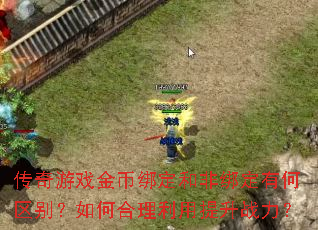 传奇游戏金币绑定和非绑定有何区别?如何合理利用提升战力? 传奇游戏金币绑定和非绑定有何区别?如何合理利用提升战力?
