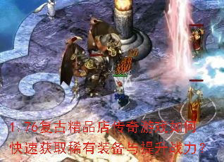 1.76复古精品店传奇游戏如何快速获取稀有装备与提升战力? 1.76复古精品店传奇游戏如何快速获取稀有装备与提升战力?