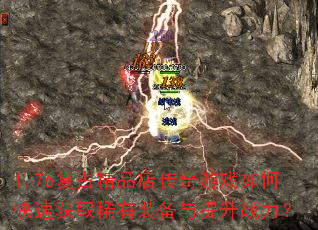 1.76复古精品店传奇游戏如何快速获取稀有装备与提升战力? 1.76复古精品店传奇游戏如何快速获取稀有装备与提升战力?