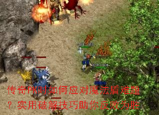 传奇PK时如何应对魔法盾难题?实用破解技巧助你反败为胜 传奇PK时如何应对魔法盾难题?实用破解技巧助你反败为胜