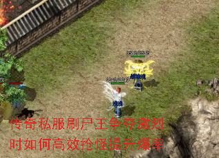 传奇私服刷尸王争夺激烈时如何高效抢怪提升爆率 传奇私服刷尸王争夺激烈时如何高效抢怪提升爆率