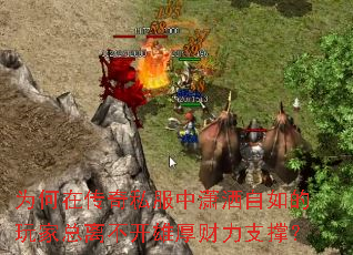 为何在传奇私服中潇洒自如的玩家总离不开雄厚财力支撑? 为何在传奇私服中潇洒自如的玩家总离不开雄厚财力支撑?