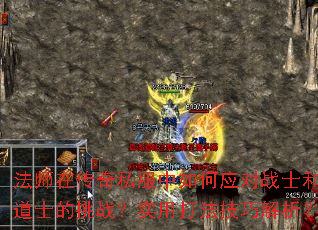 法师在传奇私服中如何应对战士和道士的挑战?实用打法技巧解析? 法师在传奇私服中如何应对战士和道士的挑战?实用打法技巧解析?
