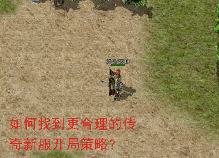 如何找到更合理的传奇新服开局策略? 如何找到更合理的传奇新服开局策略?