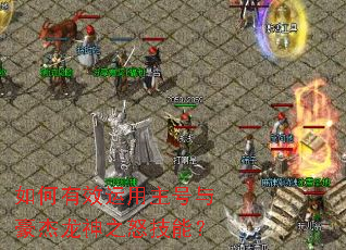 如何有效运用主号与豪杰龙神之怒技能? 如何有效运用主号与豪杰龙神之怒技能?