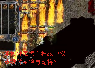 如何评定传奇私服中双英雄的主将与副将? 如何评定传奇私服中双英雄的主将与副将?