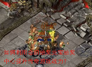 如何利用念旧抽奖元宝抽奖中心提升传奇游戏战力? 如何利用念旧抽奖元宝抽奖中心提升传奇游戏战力?