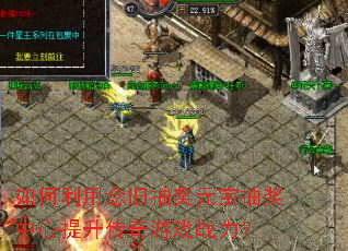 如何利用念旧抽奖元宝抽奖中心提升传奇游戏战力? 如何利用念旧抽奖元宝抽奖中心提升传奇游戏战力?