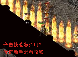 合击技能怎么用?传奇新手必看攻略 合击技能怎么用?传奇新手必看攻略