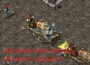 单职业迷失传奇中如何快速提升PK技巧与实战能力? 单职业迷失传奇中如何快速提升PK技巧与实战能力?