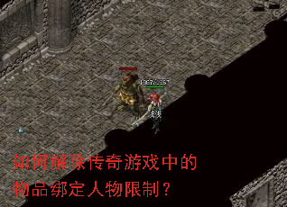 如何解除传奇游戏中的物品绑定人物限制? 如何解除传奇游戏中的物品绑定人物限制?