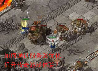 如何通过服务器优化提升传奇游戏体验? 如何通过服务器优化提升传奇游戏体验?