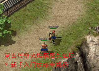 复古传奇火焰屠魔怎么玩?新手入门攻略全解析 复古传奇火焰屠魔怎么玩?新手入门攻略全解析