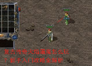 复古传奇火焰屠魔怎么玩?新手入门攻略全解析 复古传奇火焰屠魔怎么玩?新手入门攻略全解析