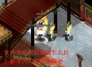 复古传奇火焰屠魔怎么玩?新手入门攻略全解析 复古传奇火焰屠魔怎么玩?新手入门攻略全解析