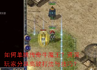 如何单挑传奇牛魔王?资深玩家分享高效打法与技巧? 如何单挑传奇牛魔王?资深玩家分享高效打法与技巧?