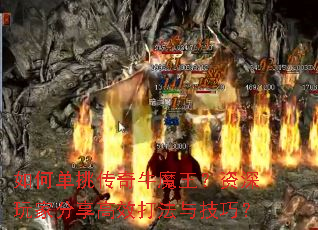 如何单挑传奇牛魔王？资深玩家分享高效打法与技巧？