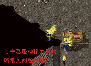 传奇私服神秘力量攻略常见问题解答? 传奇私服神秘力量攻略常见问题解答?
