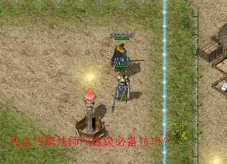 热血传奇法师PK练级必备技巧? 热血传奇法师PK练级必备技巧?
