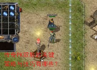 传奇PK取胜的关键策略与技巧有哪些? 传奇PK取胜的关键策略与技巧有哪些?